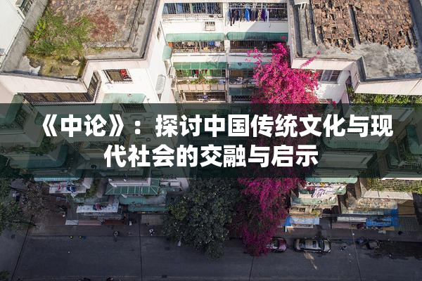 《中论》：探讨中国传统文化与现代社会的交融与启示