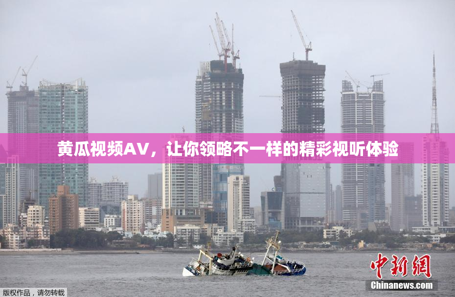 黄瓜视频AV，让你领略不一样的精彩视听体验