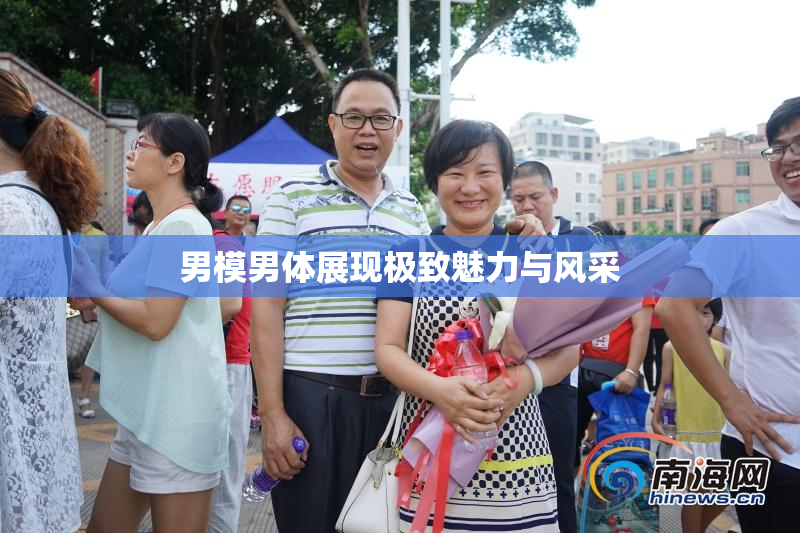 男模男体展现极致魅力与风采