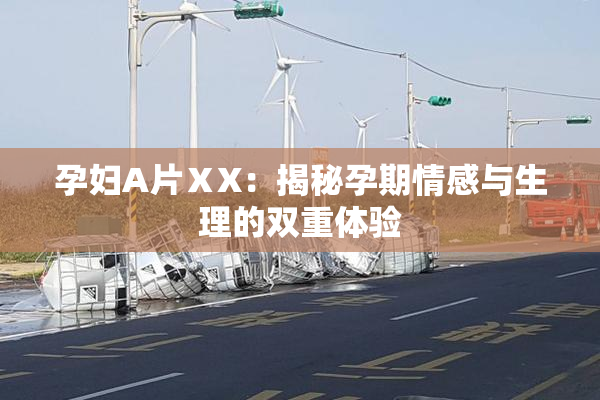 孕妇A片ⅩX：揭秘孕期情感与生理的双重体验
