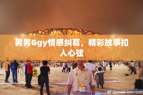 男男Ggy情感纠葛，精彩故事扣人心弦
