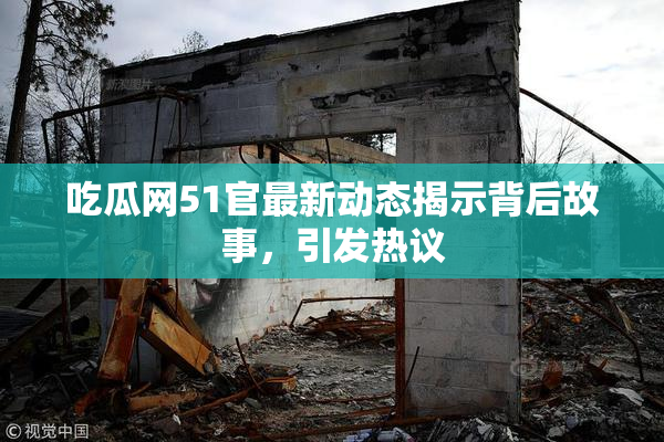 吃瓜网51官最新动态揭示背后故事，引发热议