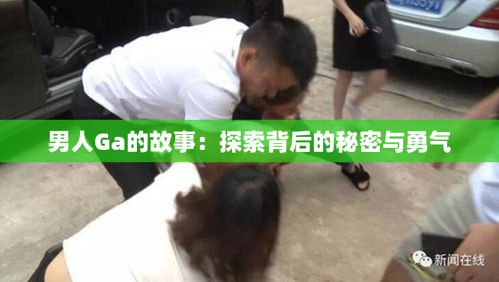 男人Ga的故事：探索背后的秘密与勇气