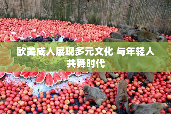欧美成人展现多元文化 与年轻人共舞时代