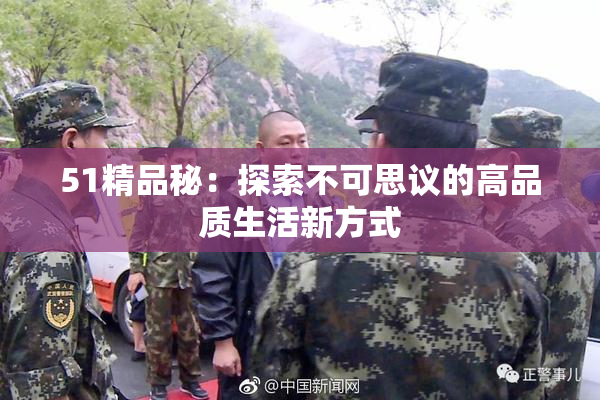 51精品秘：探索不可思议的高品质生活新方式