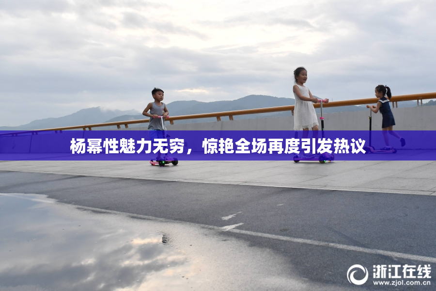 杨幂性魅力无穷，惊艳全场再度引发热议