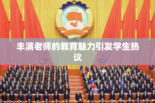 丰满老师的教育魅力引发学生热议