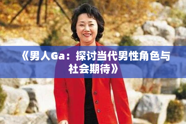 《男人Ga：探讨当代男性角色与社会期待》
