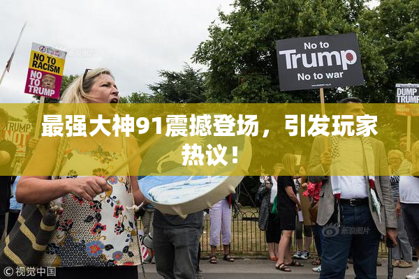 最强大神91震撼登场，引发玩家热议！
