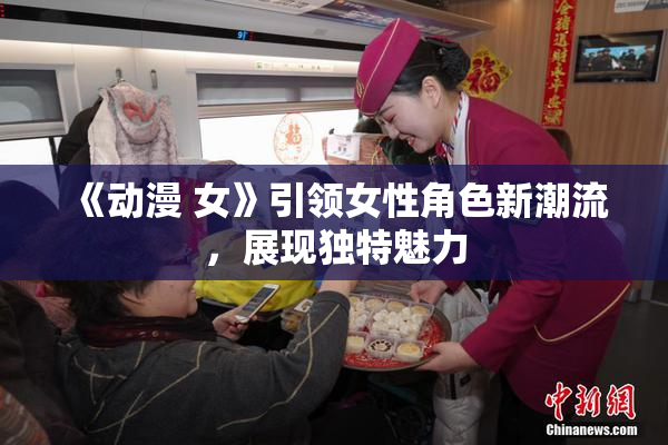 《动漫 女》引领女性角色新潮流，展现独特魅力