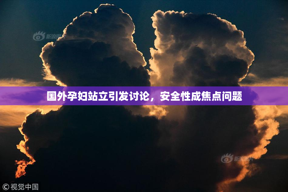 国外孕妇站立引发讨论，安全性成焦点问题
