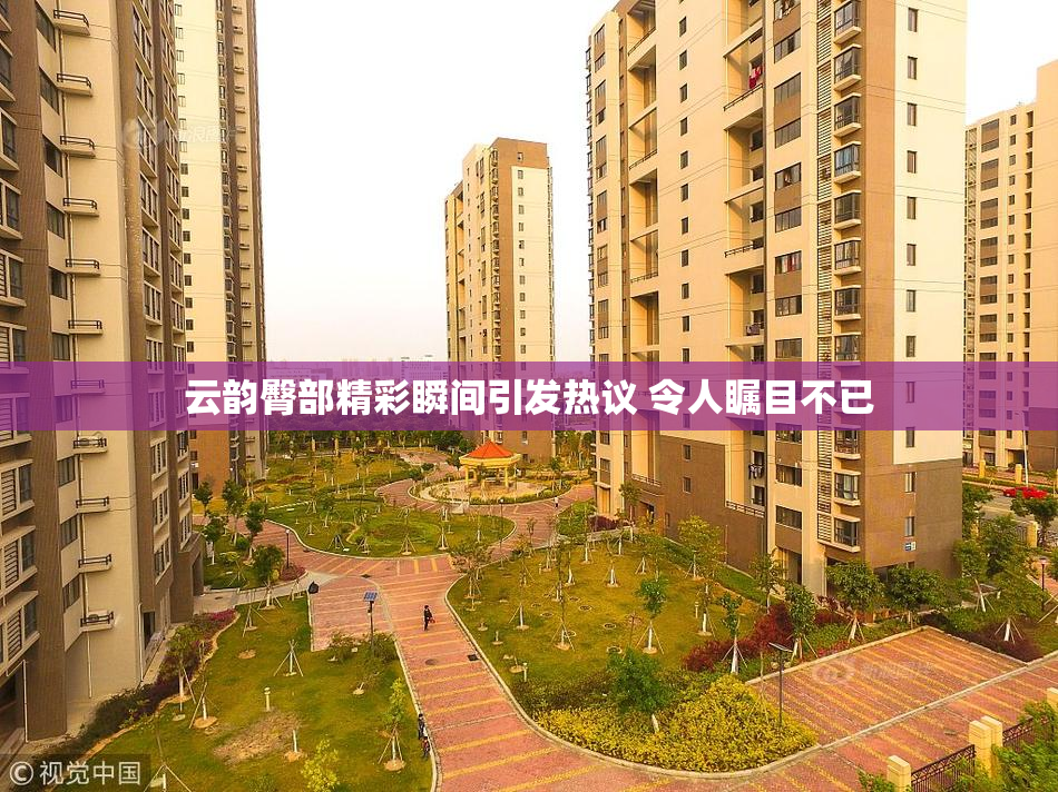 云韵臀部精彩瞬间引发热议 令人瞩目不已