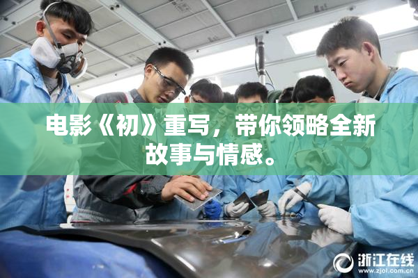电影《初》重写，带你领略全新故事与情感。