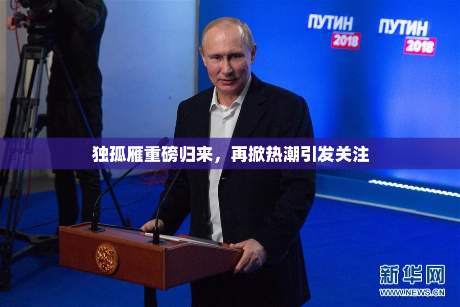 独孤雁重磅归来，再掀热潮引发关注