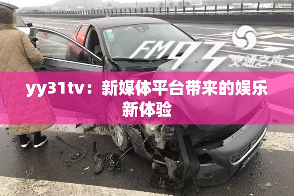yy31tv：新媒体平台带来的娱乐新体验