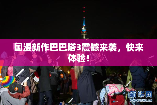 国漫新作巴巴塔3震撼来袭，快来体验！