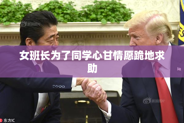 女班长为了同学心甘情愿跪地求助