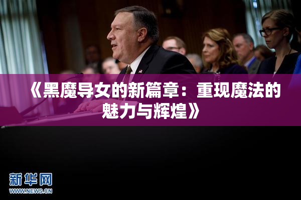 《黑魔导女的新篇章：重现魔法的魅力与辉煌》