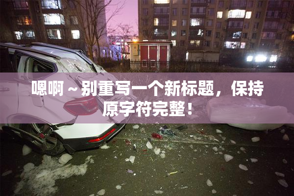 嗯啊～别重写一个新标题，保持原字符完整！