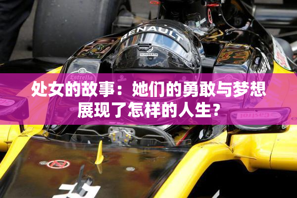 处女的故事：她们的勇敢与梦想展现了怎样的人生？