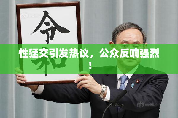 性猛交引发热议，公众反响强烈！