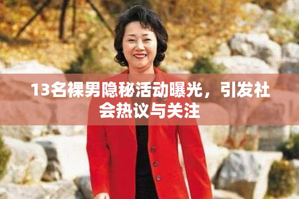13名裸男隐秘活动曝光，引发社会热议与关注