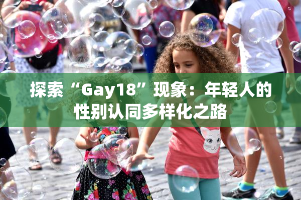 探索“Gay18”现象：年轻人的性别认同多样化之路