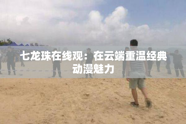七龙珠在线观：在云端重温经典动漫魅力