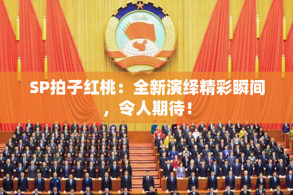 SP拍子红桃：全新演绎精彩瞬间，令人期待！
