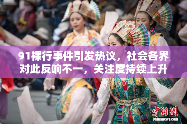 91裸行事件引发热议，社会各界对此反响不一，关注度持续上升