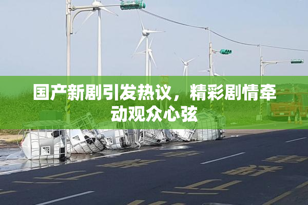 国产新剧引发热议，精彩剧情牵动观众心弦