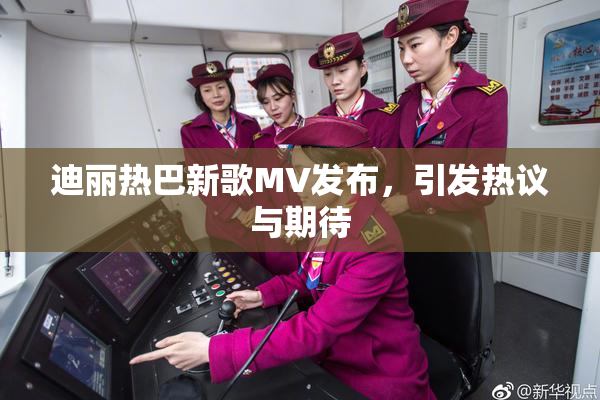 迪丽热巴新歌MV发布，引发热议与期待