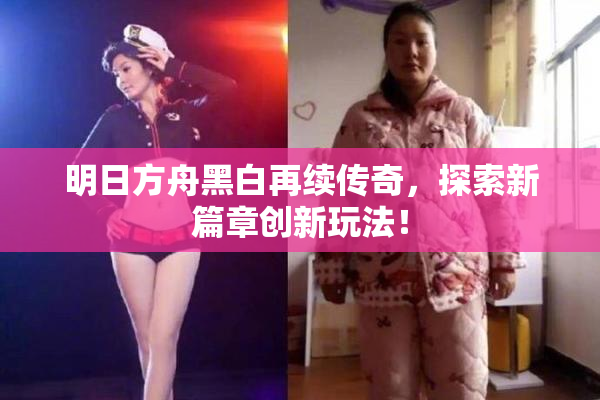 明日方舟黑白再续传奇，探索新篇章创新玩法！