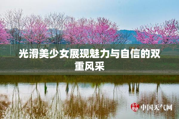 光滑美少女展现魅力与自信的双重风采