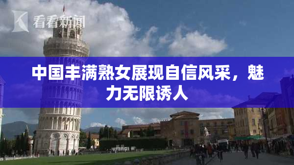 中国丰满熟女展现自信风采，魅力无限诱人