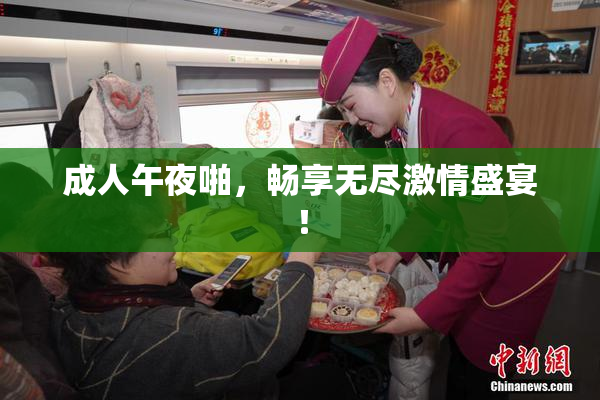 成人午夜啪，畅享无尽激情盛宴！