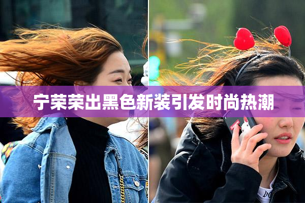 宁荣荣出黑色新装引发时尚热潮