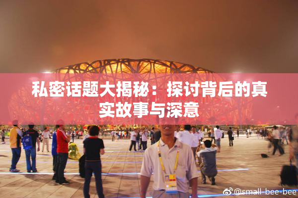 私密话题大揭秘：探讨背后的真实故事与深意