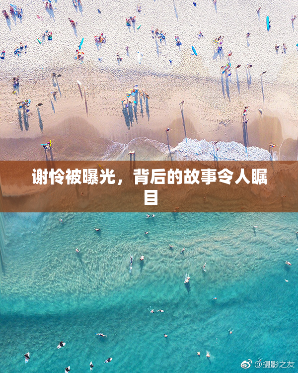 谢怜被曝光，背后的故事令人瞩目