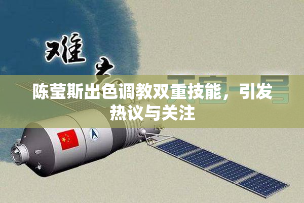 陈莹斯出色调教双重技能，引发热议与关注