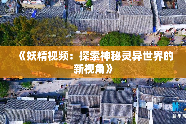 《妖精视频：探索神秘灵异世界的新视角》
