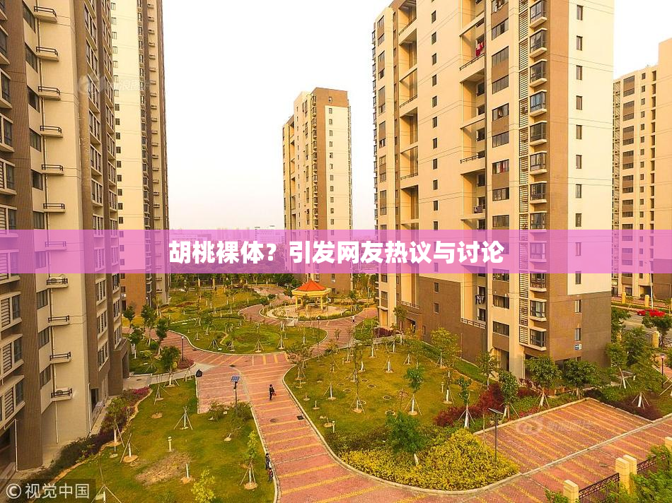 胡桃裸体？引发网友热议与讨论