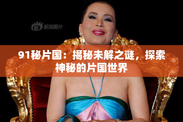 91秘片国：揭秘未解之谜，探索神秘的片国世界