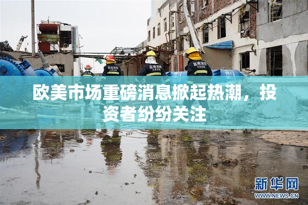 欧美市场重磅消息掀起热潮，投资者纷纷关注