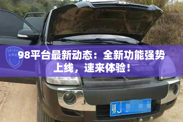 98平台最新动态：全新功能强势上线，速来体验！