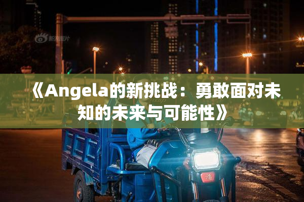《Angela的新挑战：勇敢面对未知的未来与可能性》