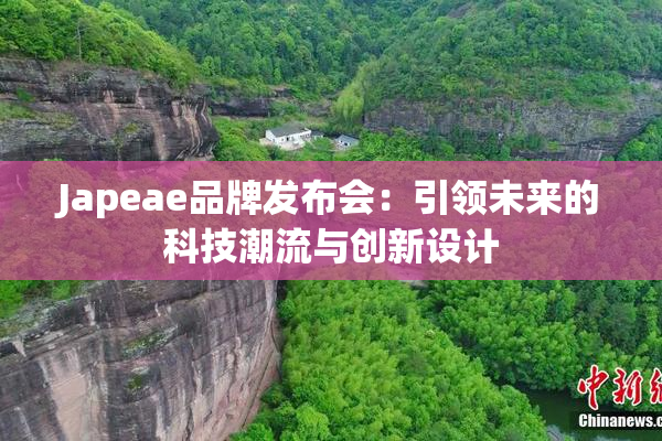 Japeae品牌发布会：引领未来的科技潮流与创新设计