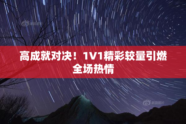 高成就对决！1V1精彩较量引燃全场热情