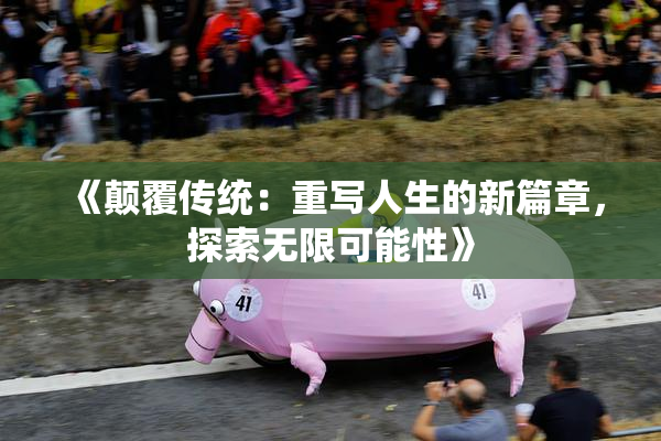 《颠覆传统：重写人生的新篇章，探索无限可能性》