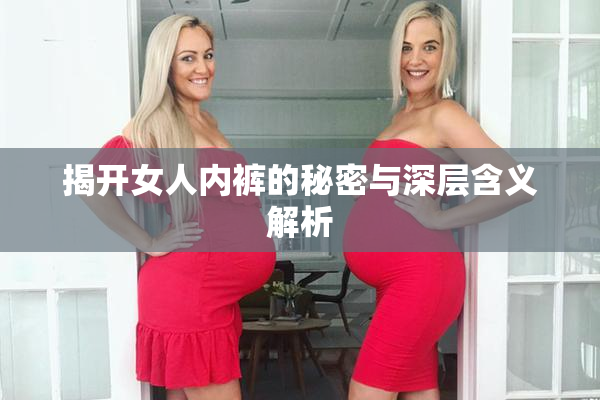 揭开女人内裤的秘密与深层含义解析